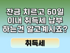 잔금치르고 60일 이내에 취득세 납부하는건 알고계시죠?