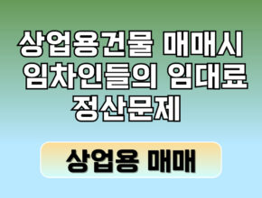 상업용 건물 매매시, 임차인들의 임대료 정산문제 해결방법은?