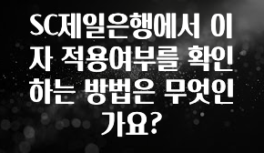 꼭 봐야하는 리스트 SC제일은행에서 이자 적용여부를 확인하는 방법은 무엇인가요? 소개합니다