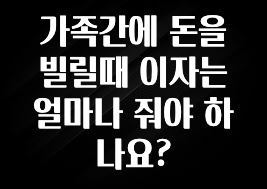 NEW 떳음 가족간에 돈을 빌릴때 이자는 얼마나 줘야 하나요? 요약본만 확인해보세요