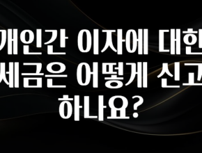 엄마아빠가 좋아하는 개인간 이자에 대한 세금은 어떻게 신고하나요? 실간 리뷰