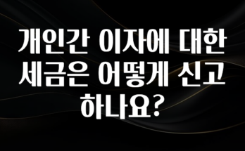 엄마아빠가 좋아하는 개인간 이자에 대한 세금은 어떻게 신고하나요? 실간 리뷰