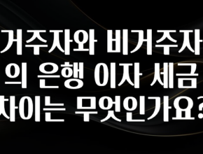 “꼭”저장해두세요 거주자와 비거주자의 은행 이자 세금 차이는 무엇인가요? 기억하세요