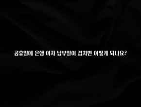 당장 친구에게 알려야 할 공휴일에 은행 이자 납부일이 겹치면 어떻게 되나요? 1분이면 확인가능 합니다
