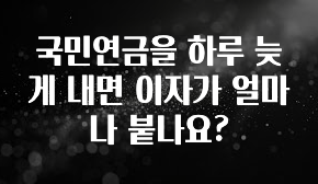 핫 소식 국민연금을 하루 늦게 내면 이자가 얼마나 붙나요? 핫한 정보입니다