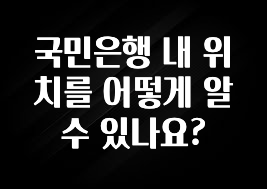 모두가 찾는 국민은행 내 위치를 어떻게 알수 있나요? 군말없이 소개합니다