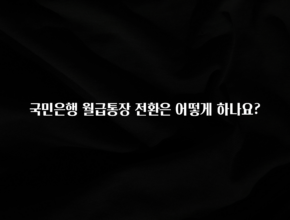 엄마아빠가 좋아하는 국민은행 월급통장 전환은 어떻게 하나요? 군말없이 소개합니다