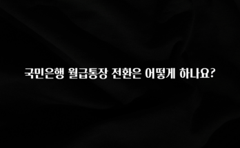 엄마아빠가 좋아하는 국민은행 월급통장 전환은 어떻게 하나요? 군말없이 소개합니다