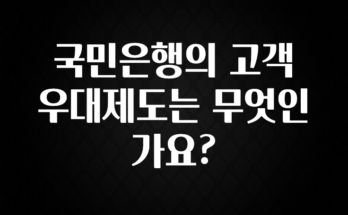 이렇게 달라졌다고? 국민은행의 고객 우대제도는 무엇인가요? 확인 부탁드립니다