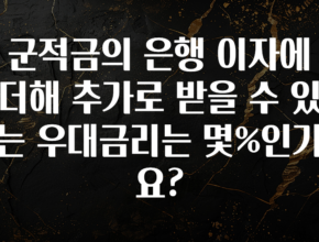 꼭 확인해야하는 이유 군적금의 은행 이자에 더해 추가로 받을 수 있는 우대금리는 몇%인가요? 정직하게 소개해보겠습니다