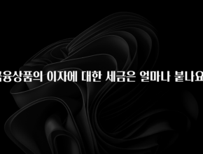 엄마아빠가 좋아하는 금융상품의 이자에 대한 세금은 얼마나 붙나요? 주목하고 계십니다