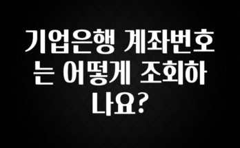 간단정보 기업은행 계좌번호는 어떻게 조회하나요? 관심이 뜨겁습니다