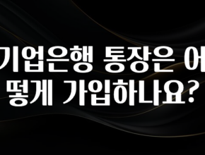 (2025 업데이트) 기업은행 통장은 어떻게 가입하나요? 1분이면 확인가능 합니다