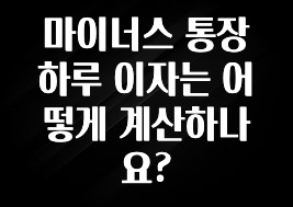 종.결.판 마이너스 통장 하루 이자는 어떻게 계산하나요? 클릭해보세요