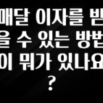 가성비 정보 매달 이자를 받을 수 있는 방법이 뭐가 있나요? 관심이 뜨겁습니다