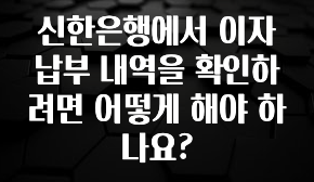 꾸준한 인기 신한은행에서 이자 납부 내역을 확인하려면 어떻게 해야 하나요? 전합니다