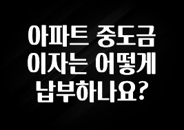 후회하지 않는 아파트 중도금 이자는 어떻게 납부하나요? 한 번에 알려드립니다