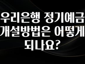꾸준한 사랑을 받은 우리은행 정기예금 개설방법은 어떻게 되나요? 좋은 정보