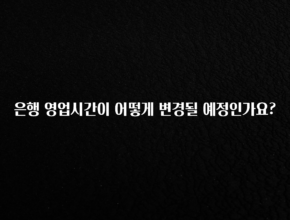 (올해 꼭 확인 소식) 은행 영업시간이 어떻게 변경될 예정인가요? 전합니다
