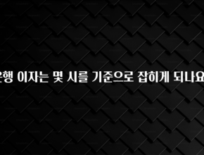 리뷰 좋은 은행 이자는 몇 시를 기준으로 잡히게 되나요? 꼭 확인해보세요