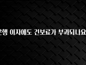 정성을 담은 은행 이자에도 건보료가 부과되나요? 확인해보세요