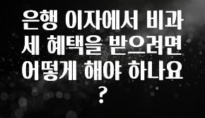 핫 소식 은행 이자에서 비과세 혜택을 받으려면 어떻게 해야 하나요? 소개합니다