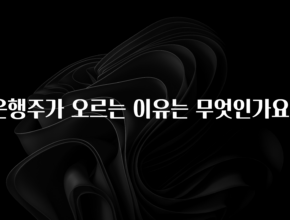 궁금한 소식 은행주가 오르는 이유는 무엇인가요? 전합니다