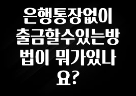핫 소식 은행통장없이 출금할수있는방법이 뭐가있나요? 뜨거운 관심 감사합니다