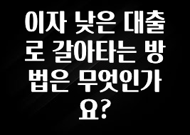 이번 달 이자 낮은 대출로 갈아타는 방법은 무엇인가요? 궁금하신가요?