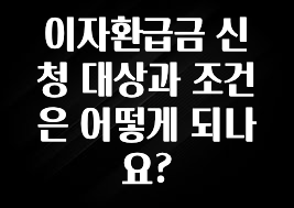 추가소식 이자환급금 신청 대상과 조건은 어떻게 되나요? 추천한 이유입니다