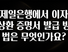 대박소식 제일은행에서 이자 상환 증명서 발급 방법은 무엇인가요? 무조건 확인
