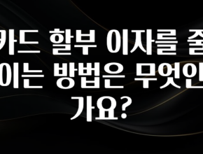 놓치지말고 카드 할부 이자를 줄이는 방법은 무엇인가요? 확인해보세요