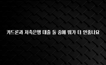 꼭 봐야하는 리스트 카드론과 저축은행 대출 둘 중에 뭐가 더 안좋나요 뜨거운 관심 감사합니다