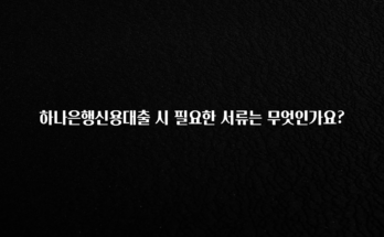 재구매율 1위 하나은행신용대출 시 필요한 서류는 무엇인가요? 30초면 확인 가능합니다