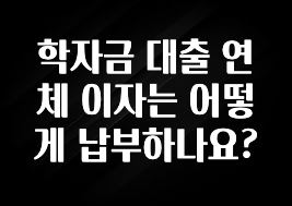 최저가로 모시는 학자금 대출 연체 이자는 어떻게 납부하나요? 업데이트된 소식입니다