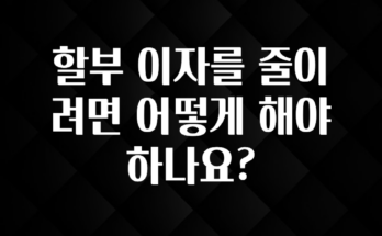 다 모아봄 할부 이자를 줄이려면 어떻게 해야 하나요? 한 번에 알려드립니다