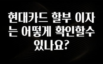 시간이 없다? 현대카드 할부 이자는 어떻게 확인할수 있나요? 잠깐 확인해보세요