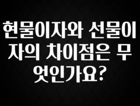 후회하지 않는 현물이자와 선물이자의 차이점은 무엇인가요? 1분이면 확인가능 합니다
