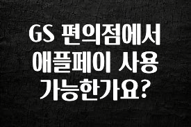 간단소식 GS 편의점에서 애플페이 사용 가능한가요? 지금떳다
