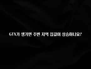꼭 보고싶은 GTX가 생기면 주변 지역 집값이 상승하나요? 잠깐 확인해보세요