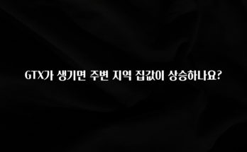 꼭 보고싶은 GTX가 생기면 주변 지역 집값이 상승하나요? 잠깐 확인해보세요