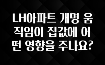 “꼭”저장해두세요 LH아파트 개명 움직임이 집값에 어떤 영향을 주나요? 잠깐 확인해보세요