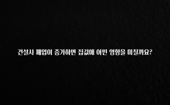 사계절 사랑받는 건설사 폐업이 증가하면 집값에 어떤 영향을 미칠까요? 꼭 확인해보세요