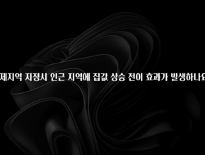 엄마아빠가 좋아하는 규제지역 지정시 인근 지역에 집값 상승 전이 효과가 발생하나요? 요약정리