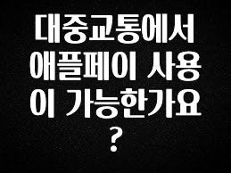 진심을 담은 대중교통에서 애플페이 사용이 가능한가요? 전해드립니다