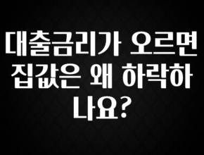 (2025 업데이트) 대출금리가 오르면 집값은 왜 하락하나요? 확인 부탁드립니다