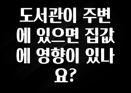 이달의 핫 도서관이 주변에 있으면 집값에 영향이 있나요? 실시간 리뷰입니다