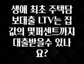 이번주 제일 많이찾은 생애 최초 주택담보대출 LTV는 집값의 몇퍼센트까지 대출받을수 있나요? 클릭해보세요
