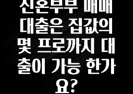 올해 베스트 신혼부부 매매 대출은 집값의 몇 프로까지 대출이 가능 한가요? 확인해보세요
