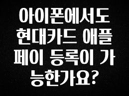 사실 찐정보는 아이폰에서도 현대카드 애플페이 등록이 가능한가요? 핫한 정보입니다